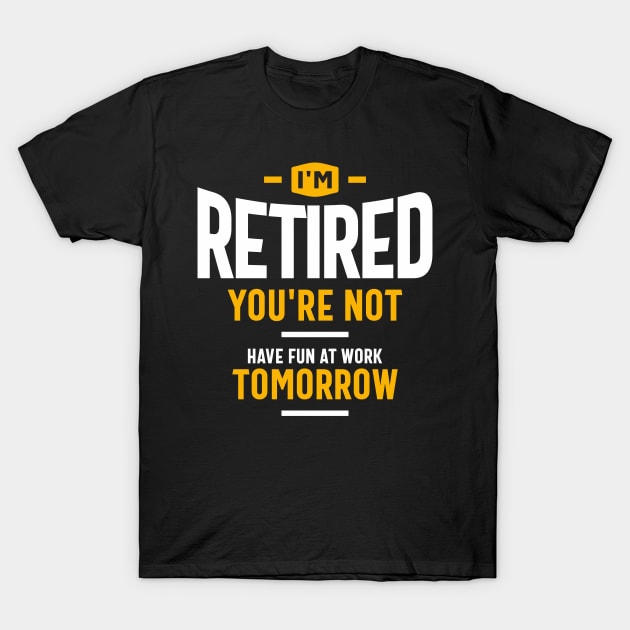 I'm Retired You're Not Have Fun at Work Tomorrow Funny Retirement T-Shirt by cidolopez